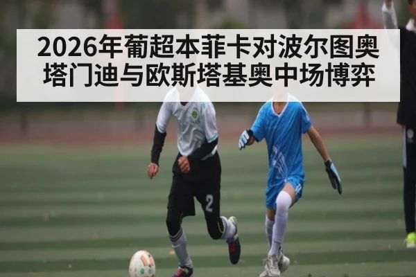 2026年葡超本菲卡对波尔图奥塔门迪与欧斯塔基奥中场博弈